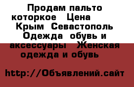 Продам пальто которкое › Цена ­ 750 - Крым, Севастополь Одежда, обувь и аксессуары » Женская одежда и обувь   